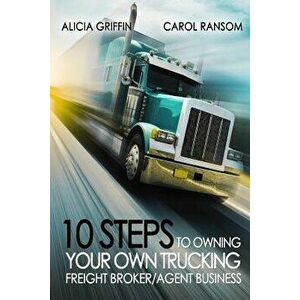 10 Steps to Owning Your Own Trucking: Freight Broker/Agent Business, Paperback - Mrs Alicia Griffin imagine