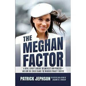 The Meghan Factor: A Royal Expert's Insight on America's New Princess-And How She Could Change the Windsor Dynasty Forever, Paperback - Patrick Jephso imagine