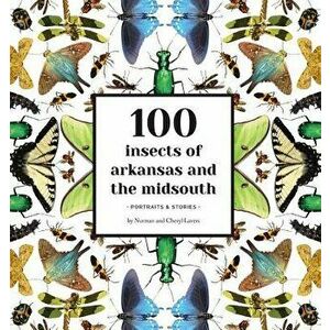 100 Insects of Arkansas and the Midsouth: Portraits & Stories, Paperback - Norman Lavers imagine
