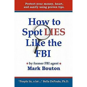 How to Spot Lies Like the FBI: Protect Your Money, Heart, and Sanity Using Proven Tips., Paperback - Mark Bouton imagine