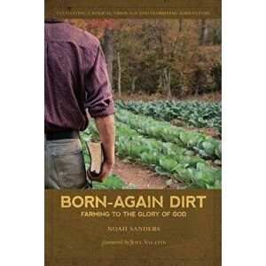 Born-Again Dirt: Farming to the Glory of God, Paperback - Noah Sanders imagine