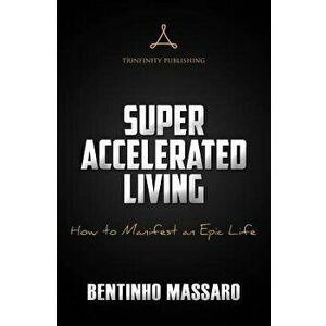 Super Accelerated Living: How to Manifest an Epic Life, Paperback - Bentinho Massaro imagine