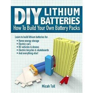 DIY Lithium Batteries: How to Build Your Own Battery Packs, Paperback - Micah Toll imagine