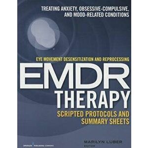 Eye Movement Desensitization and Reprocessing (Emdr)Therapy Scripted Protocols and Summary Sheets: Treating Anxiety, Obsessive-Compulsive, and Mood-Re imagine
