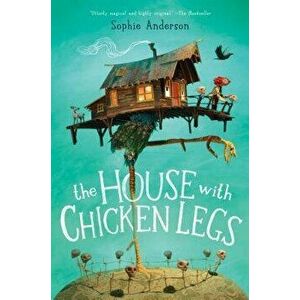 The House with Chicken Legs, Hardcover - Sophie Anderson imagine