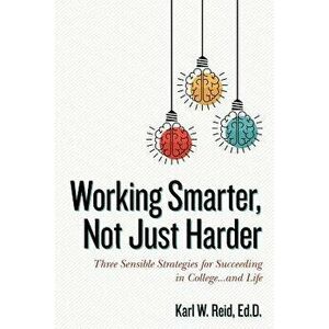 Working Smarter, Not Just Harder: Three Sensible Strategies for Succeeding in College...and Life, Paperback - Ed D. Karl W. Reid imagine