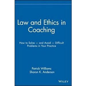 Law and Ethics in Coaching: How to Solve -- And Avoid -- Difficult Problems in Your Practice, Hardcover - Patrick Williams imagine