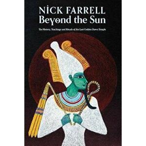 Beyond the Sun: The History, Teachings and Rituals of the Last Golden Dawn Temple, Paperback - Nick Farrell imagine