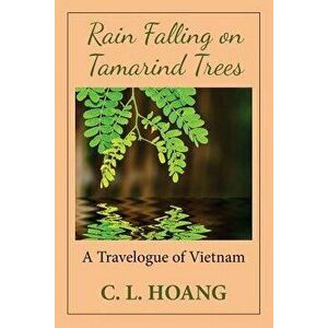 Rain Falling on Tamarind Trees: A Travelogue of Vietnam, Paperback - C. L. Hoang imagine