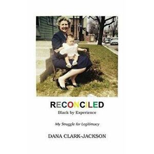 Reconciled - Black by Experience: My Struggle for Legitimacy, Paperback - Dana Clark-Jackson imagine