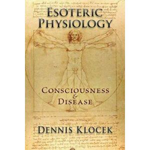 Esoteric Physiology: Consciousness and Disease, Paperback - Dennis Klocek imagine