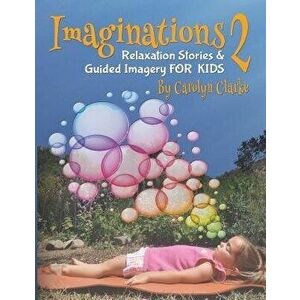 Imaginations 2: Relaxation Stories and Guided Imagery for Kids, Paperback - Carolyn Clarke imagine