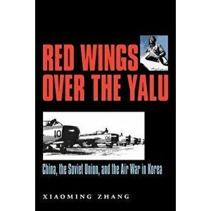 Red Wings Over the Yalu: China, the Soviet Union, and the Air War in Korea, Paperback - Xiaoming Zhang imagine