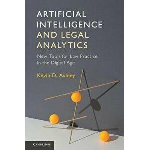 Artificial Intelligence and Legal Analytics: New Tools for Law Practice in the Digital Age, Paperback - Kevin D. Ashley imagine