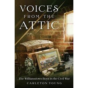 Voices from the Attic: The Williamstown Boys in the Civil War, Paperback - Carleton Young imagine