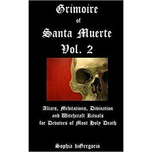 Grimoire of Santa Muerte, Vol. 2: Altars, Meditations, Divination and Witchcraft Rituals for Devotees of Most Holy Death, Paperback - Sophia DiGregori imagine