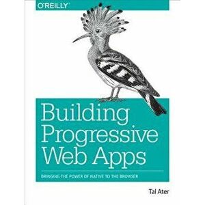 Building Progressive Web Apps: Bringing the Power of Native to the Browser, Paperback - Tal Ater imagine