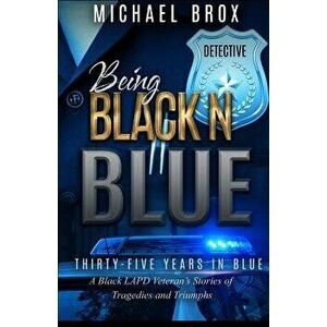 Being Black N Blue: Thirty-Five Years in Blue a Black LAPD Veteran's Stories of Triumph and Tragedies-The Real Deal, Paperback - Michael Brox imagine