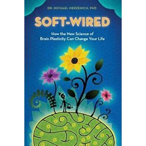 Soft-Wired: How the New Science of Brain Plasticity Can Change Your Life, Paperback - Dr Michael Merzenich Phd imagine