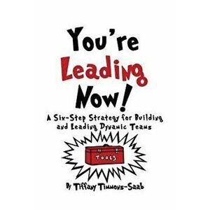 You're Leading Now! a Six-Step Strategy for Building and Leading Dynamic Teams, Paperback - Tiffany Timmons-Saab imagine