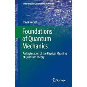 Foundations of Quantum Mechanics: An Exploration of the Physical Meaning of Quantum Theory, Paperback - Travis Norsen imagine
