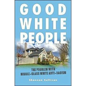 Good White People: The Problem with Middle-Class White Anti-Racism, Paperback - Shannon Sullivan imagine