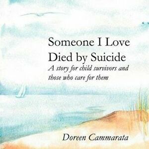 Someone I Love Died by Suicide: A Story for Child Survivors and Those Who Care for Them, Paperback - Doreen T. Cammarata imagine