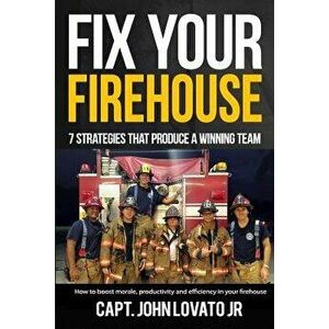 Fix Your Firehouse: 7 Strategies That Produce a Winning Team, Paperback - John Lovato Jr imagine
