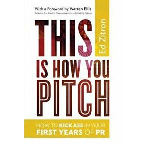 This Is How You Pitch: How to Kick Ass in Your First Years of PR, Paperback - Ed Zitron imagine