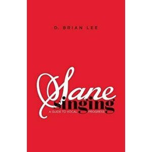 Sane Singing: A Guide to Vocal Progress, Paperback - D. Brian Lee imagine