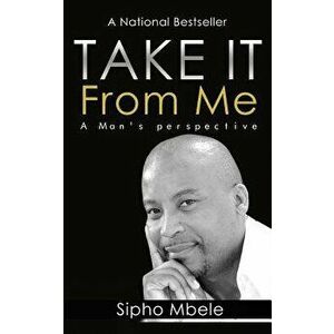 Take It from Me: A Man's Perspective, Paperback - MR Sipho Mbele imagine