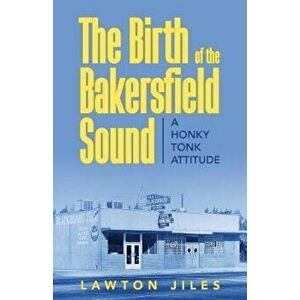 The Birth of the Bakersfield Sound: A Honky Tonk Attitude, Paperback - Lawton Jiles imagine