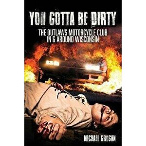 You Gotta Be Dirty: The Outlaws Motorcycle Club in & Around Wisconsin, Paperback - Michael Grogan imagine