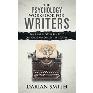 The Psychology Workbook for Writers: Tools for Creating Realistic Characters and Conflict in Fiction, Paperback - Darian Smith imagine