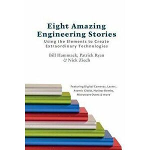 Eight Amazing Engineering Stories: Using the Elements to Create Extraordinary Technologies, Paperback - Bill Hammack imagine