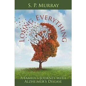 Losing Everything: A Family's Journey with Alzheimer's Disease, Paperback - S. P. Murray imagine