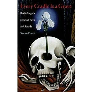 Every Cradle Is a Grave: Rethinking the Ethics of Birth and Suicide, Paperback - Sarah Perry imagine