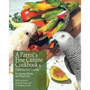 A Parrot's Fine Cuisine Cookbook and Nutritional Guide, Paperback - Karmen Budai imagine