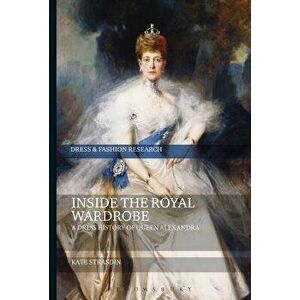 Inside the Royal Wardrobe: A Dress History of Queen Alexandra, Hardcover - Kate Strasdin imagine