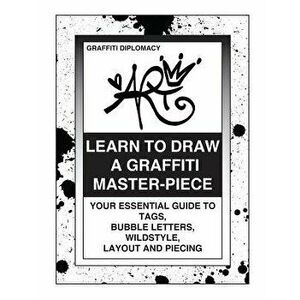 Learn to Draw a Graffiti Master-Piece: Your Essential Guide to Tags, Bubble Letters, Wildstyle, Layout and Piecing, Paperback - Graffiti Diplomacy imagine