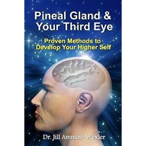 Pineal Gland & Your Third Eye: Proven Methods to Develop Your Higher Self, Paperback - Dr Jill Ammon-Wexler imagine