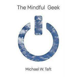 The Mindful Geek: Secular Meditation for Smart Skeptics, Paperback - Michael W. Taft imagine