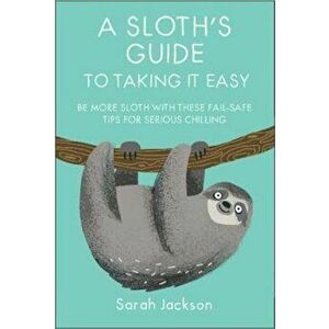 A Sloth's Guide to Taking It Easy: Be More Sloth with These Fail-Safe Tips for Serious Chilling, Hardcover - Sarah Jackson imagine