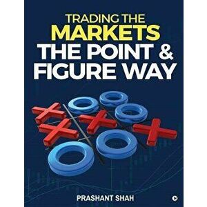 Trading the Markets the Point & Figure Way: Become a Noiseless Trader and Achieve Consistent Success in Markets, Paperback - Prashant Shah imagine