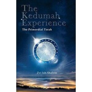 The Kedumah Experience: The Primordial Torah, Paperback - Zvi Ish-Shalom imagine