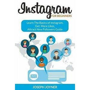 Instagram for Beginners: Learn the Basics of Instagram, Get More Likes, Attract New Followers Guide, Paperback - Joseph Joyner imagine