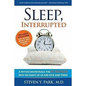 Sleep, Interrupted: A Physician Reveals the '1 Reason Why So Many of Us Are Sick and Tired, Paperback - Steven y. Park MD imagine