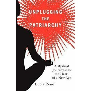 Unplugging the Patriarchy, Paperback - Lucia Rene imagine