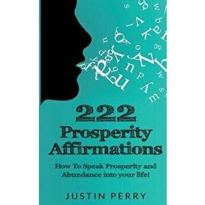 222 Prosperity Affirmations: : How to Speak Prosperity and Abundance Into Your Life!, Paperback - Justin Perry imagine