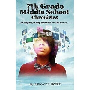 7th Grade Middle School Chronicles: Oh Essynce, If Only You Could See the Future..., Paperback - Essynce E. Moore imagine